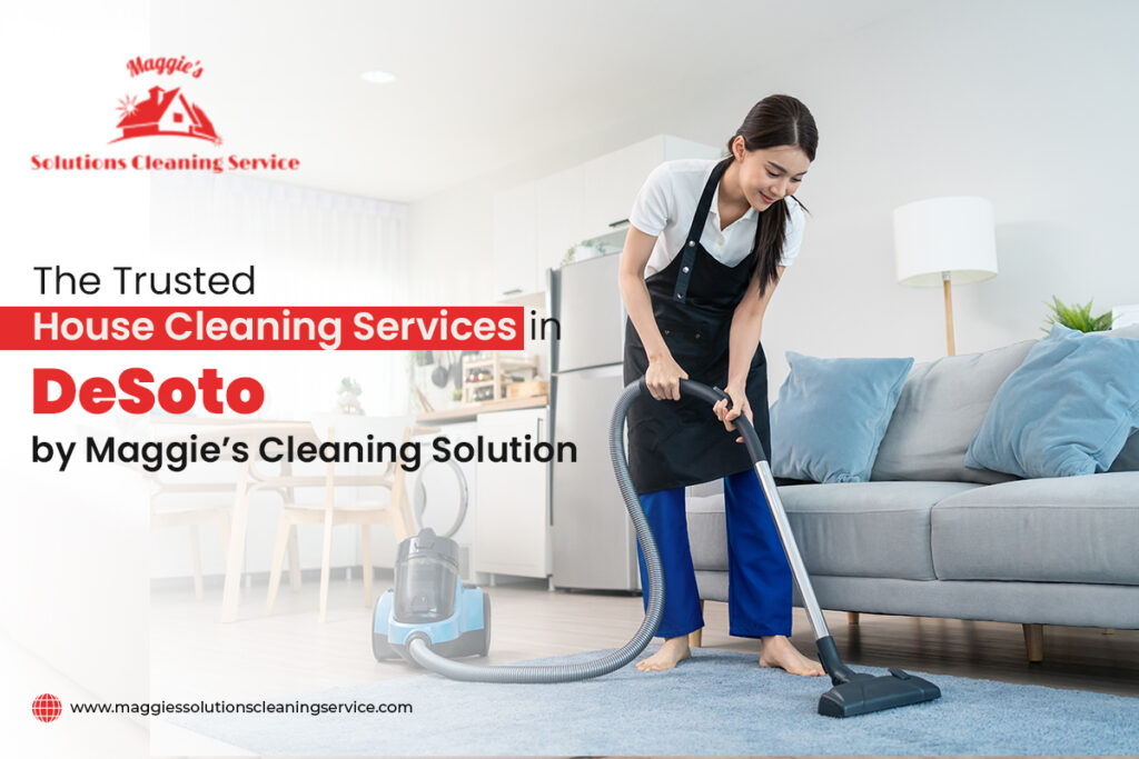 The Trusted House Cleaning Services in DeSoto by Maggie’s Cleaning Solution