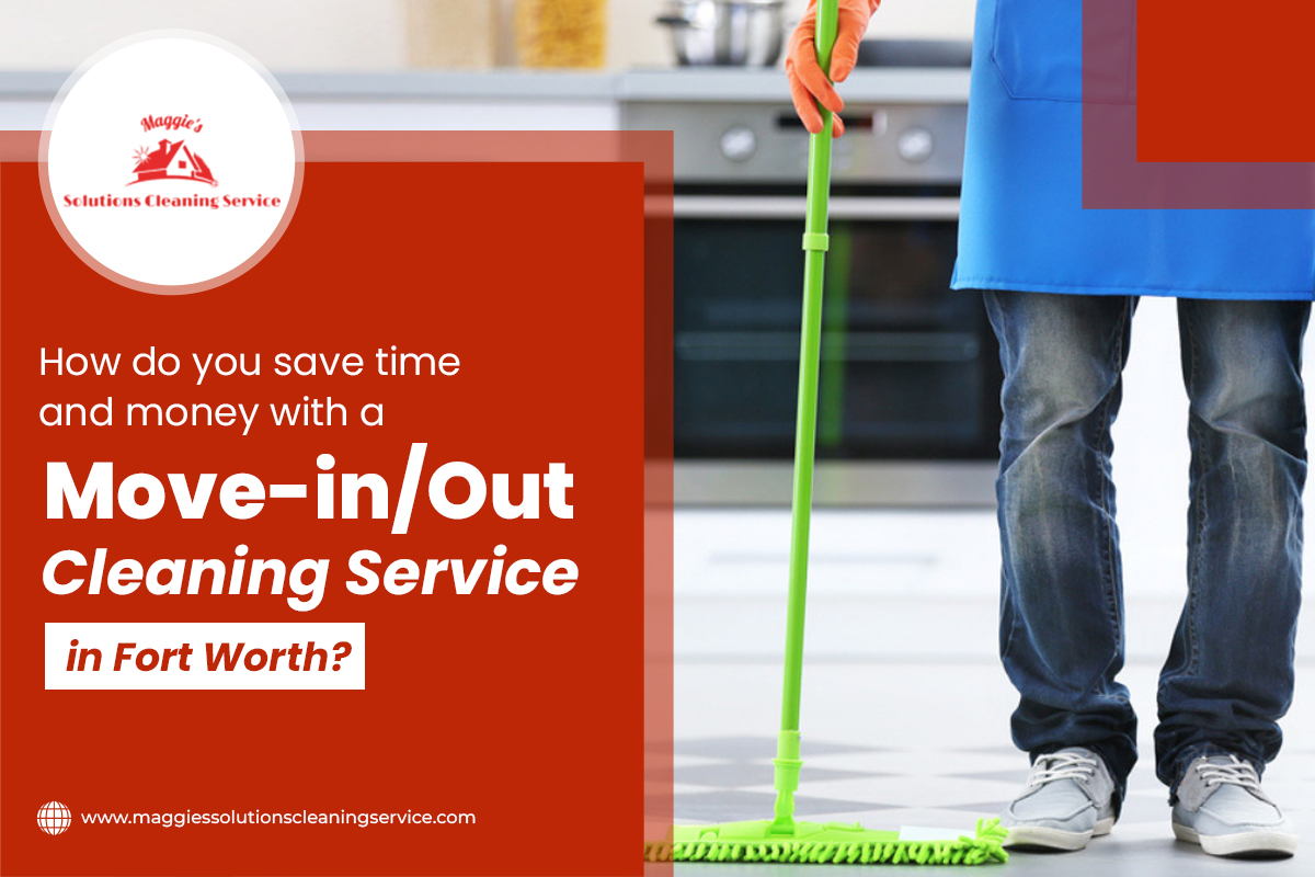 How do you save time and money with a move in out cleaning service in Fort Worth