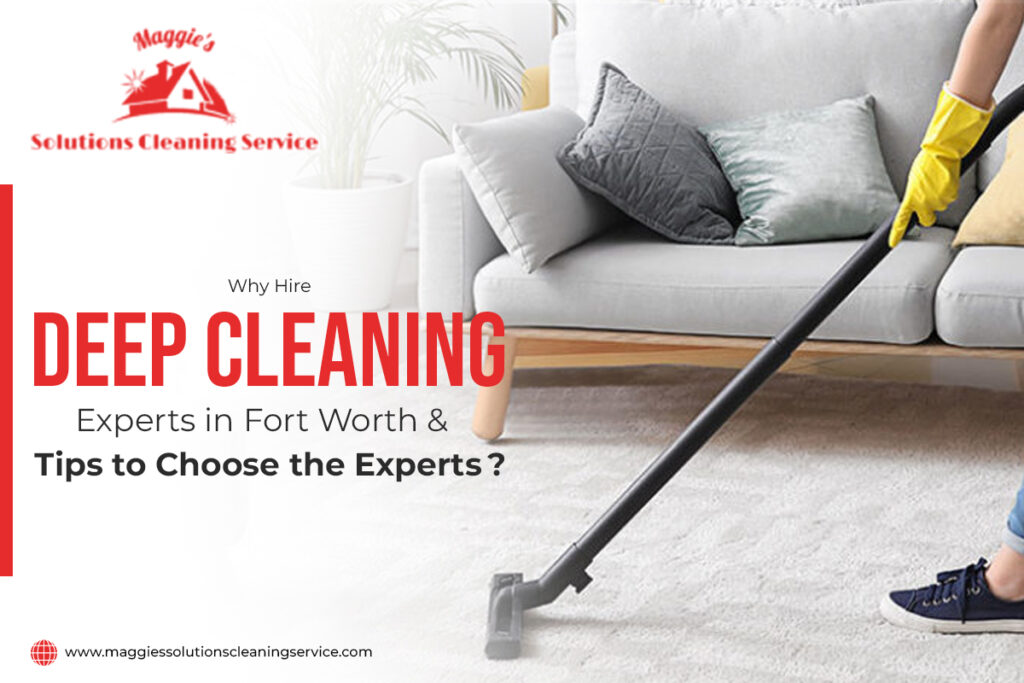 Why Hire Deep Cleaning Experts in Fort Worth & Tips to Choose the Experts