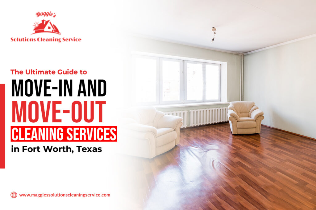 The Ultimate Guide to Move-In and Move-Out Cleaning Services in Fort Worth, Texas