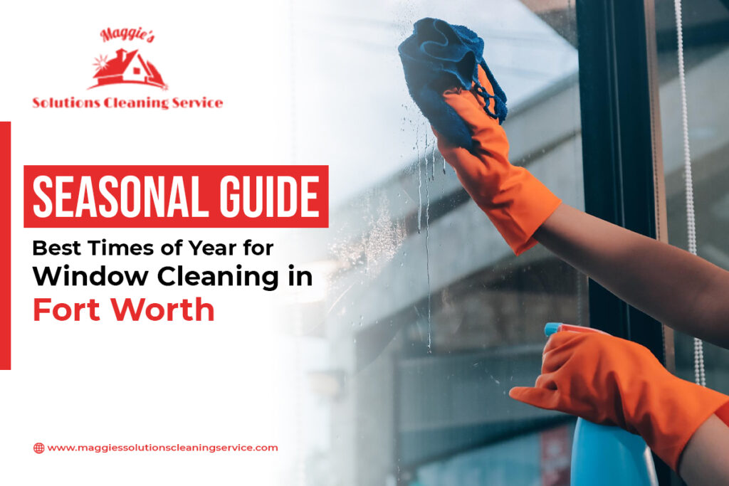 Seasonal Guide Best Times of Year for Window Cleaning in Fort Worth