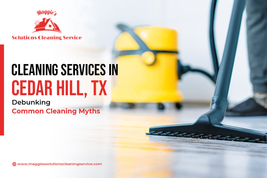Cleaning Services in Cedar Hill, TX Debunking Common Cleaning Myths