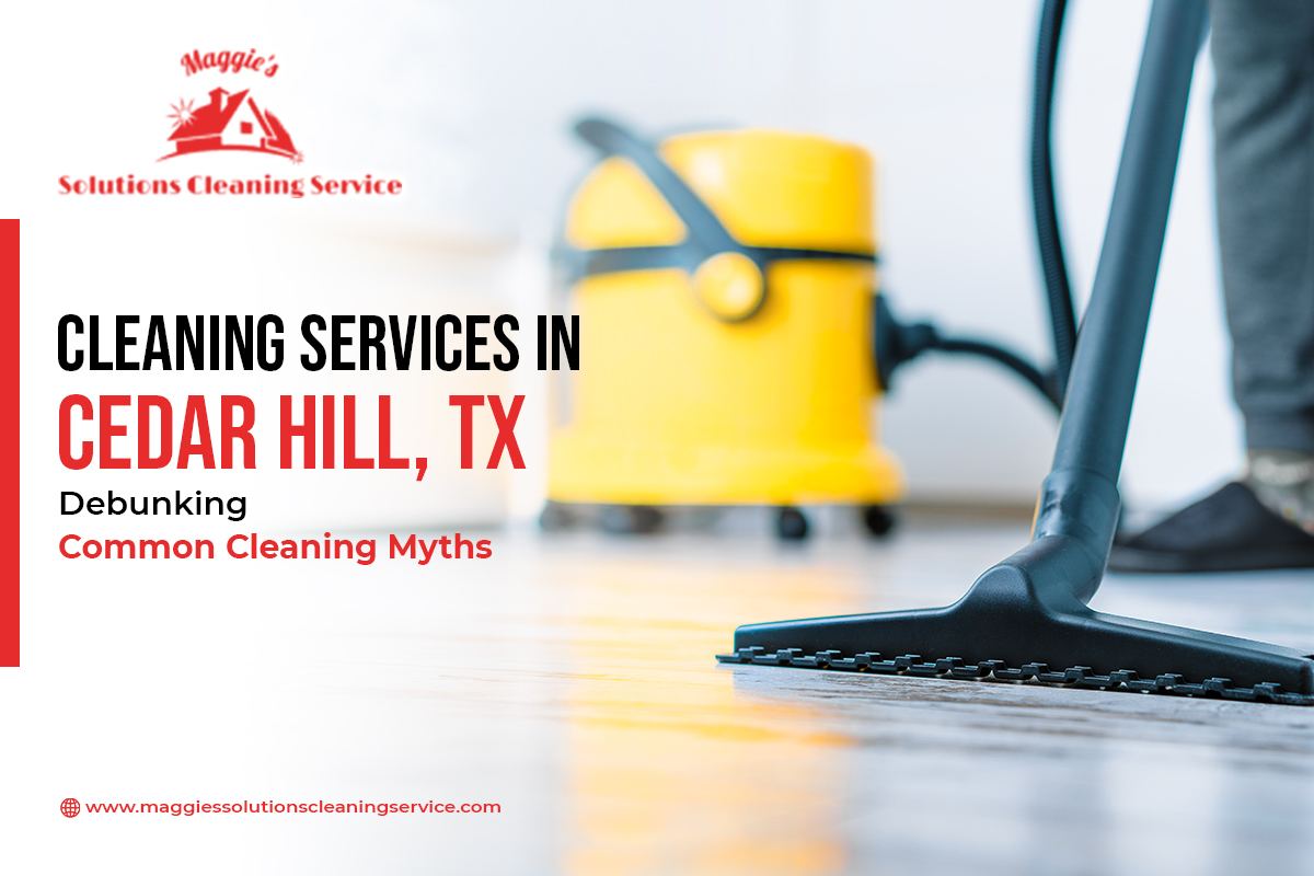 Cleaning Services in Cedar Hill, TX Debunking Common Cleaning Myths