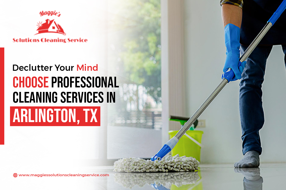 Declutter Your Mind: Choose Professional Cleaning Services in Arlington, TX