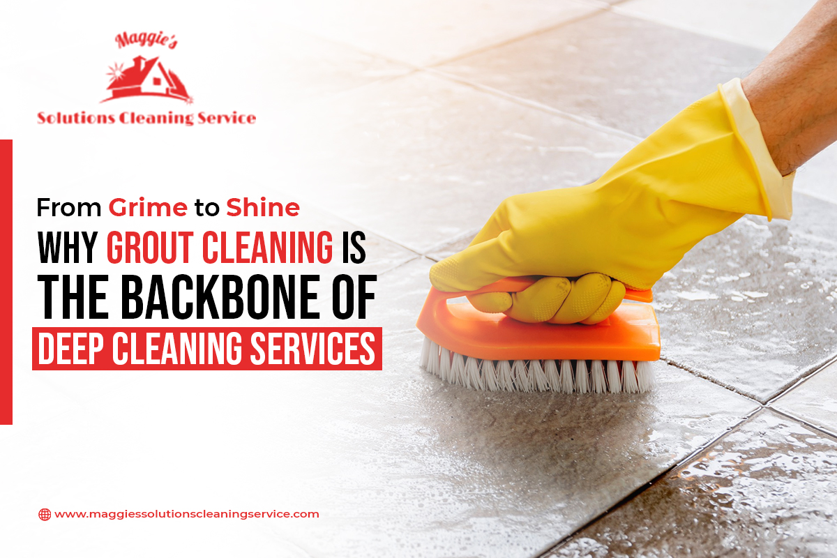 From Grime to Shine Why Grout Cleaning Is the Backbone of Deep Cleaning Services