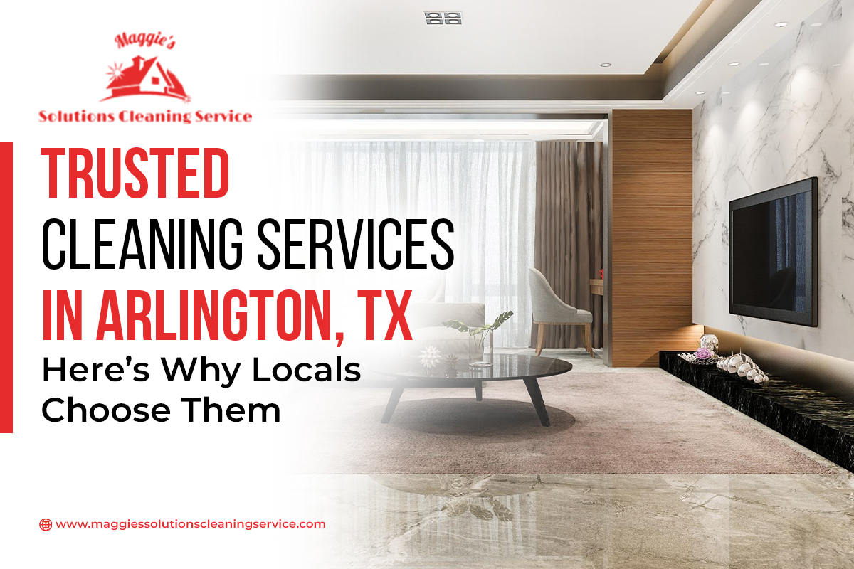 Trusted Cleaning Services in Arlington, TX Here’s Why Locals Choose Them