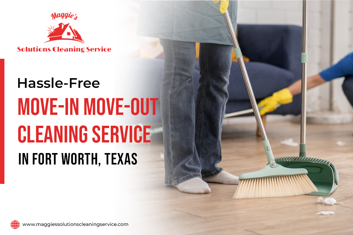 Hassle-Free Move-in Move-Out Cleaning Service in Fort Worth, Texas