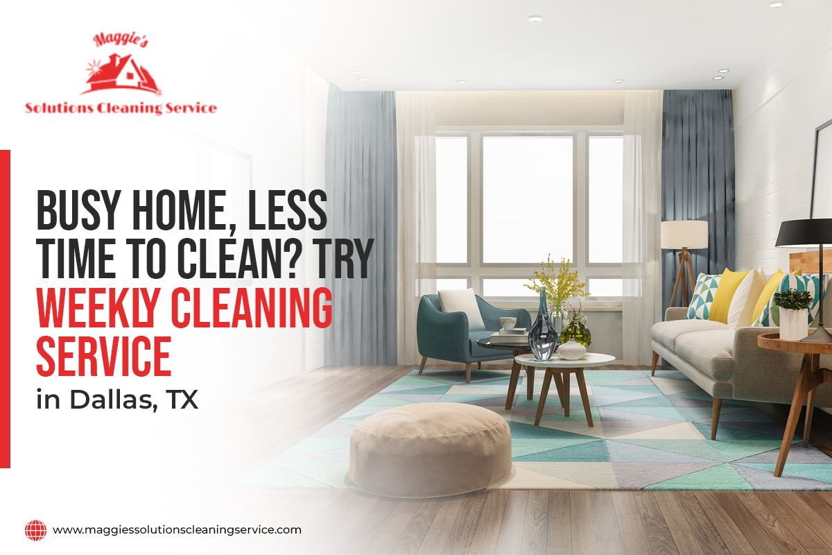 Busy Home, Less Time To Clean Try Weekly Cleaning Service in Dallas, TX