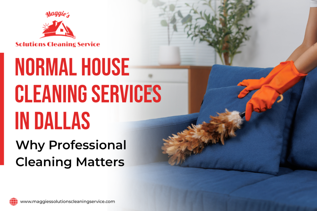 Normal House Cleaning Services in Dallas: Why Professional Cleaning Matters