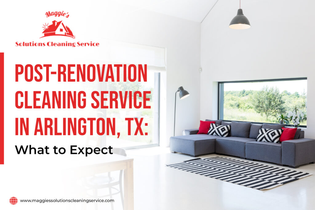 Post-renovation cleaning service in Arlington, TX What to Expect