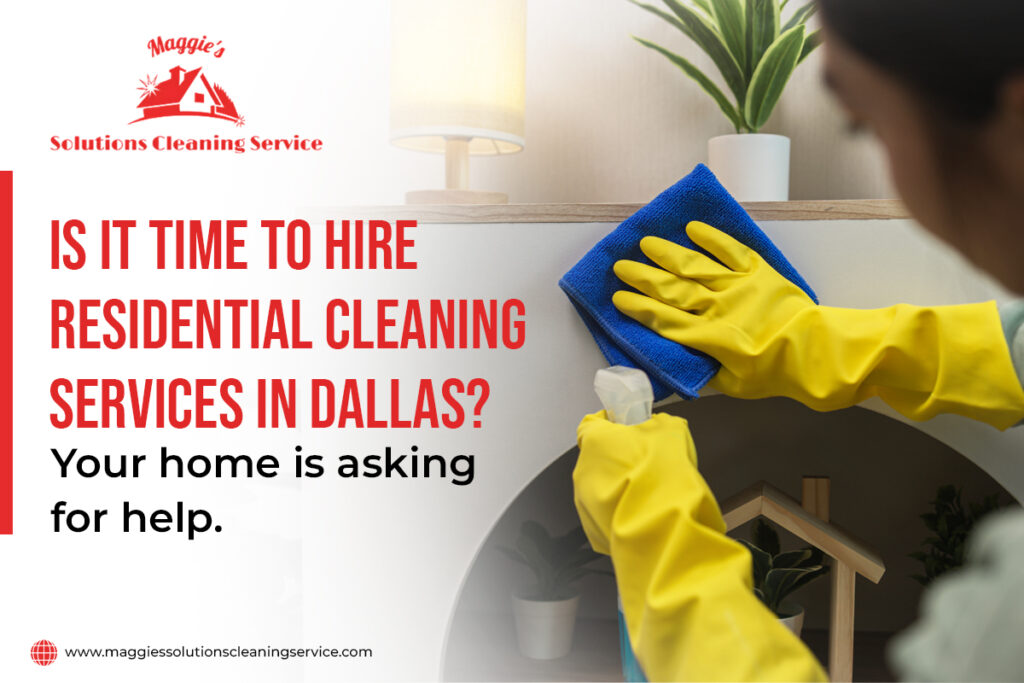 Is It Time to Hire Residential Cleaning Services in Dallas Your home is asking for help